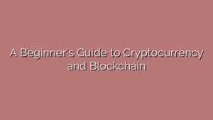 A Beginner’s Guide to Cryptocurrency and Blockchain