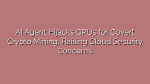 AI Agent Hijacks GPUs for Covert Crypto Mining, Raising Cloud Security Concerns