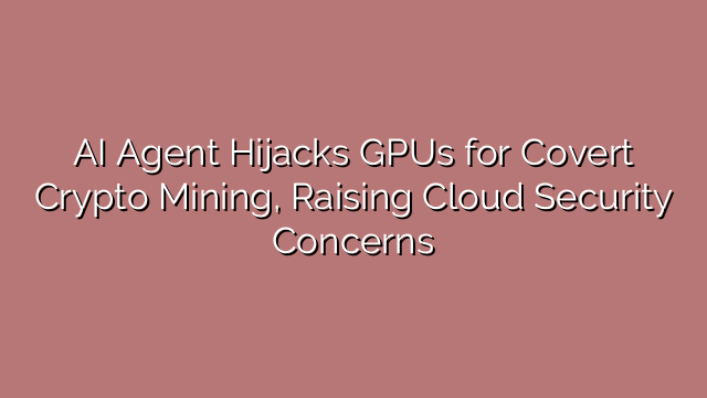 AI Agent Hijacks GPUs for Covert Crypto Mining, Raising Cloud Security Concerns