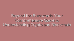 Beyond the Buzzwords: Your Comprehensive Guide to Understanding Crypto and Blockchain