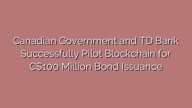 Canadian Government and TD Bank Successfully Pilot Blockchain for C$100 Million Bond Issuance
