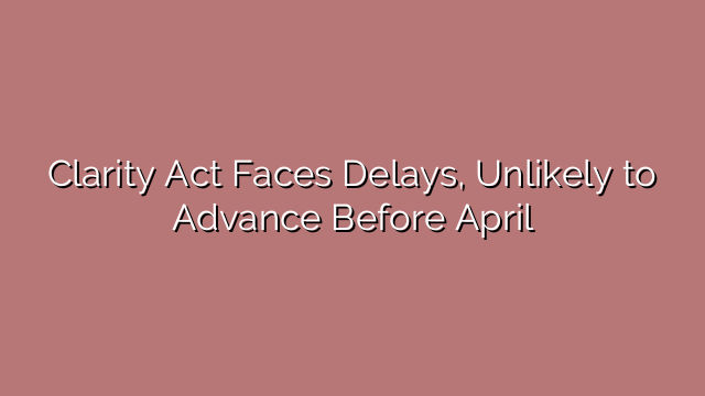 Clarity Act Faces Delays, Unlikely to Advance Before April