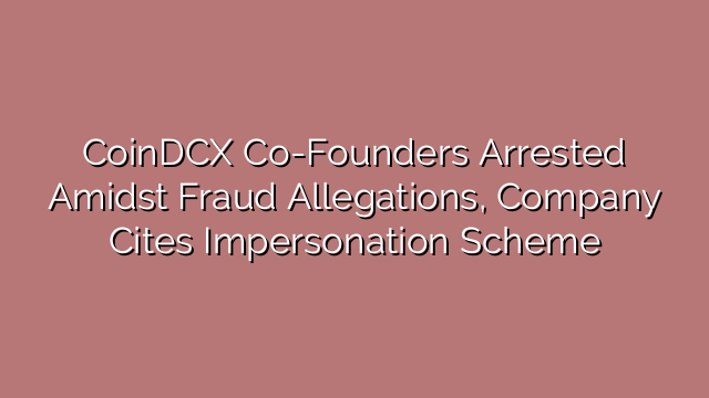 CoinDCX Co-Founders Arrested Amidst Fraud Allegations, Company Cites Impersonation Scheme