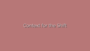 Context for the Shift