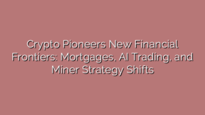 Crypto Pioneers New Financial Frontiers: Mortgages, AI Trading, and Miner Strategy Shifts