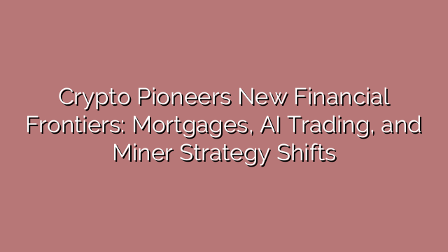 Crypto Pioneers New Financial Frontiers: Mortgages, AI Trading, and Miner Strategy Shifts