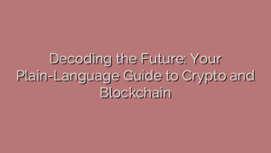 Decoding the Future: Your Plain-Language Guide to Crypto and Blockchain
