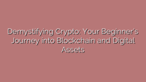 Demystifying Crypto: Your Beginner’s Journey into Blockchain and Digital Assets