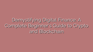 Demystifying Digital Finance: A Complete Beginner’s Guide to Crypto and Blockchain