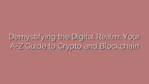 Demystifying the Digital Realm: Your A-Z Guide to Crypto and Blockchain