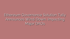 Ethereum Governance Solution Tally Announces Wind-Down, Impacting Major DAOs
