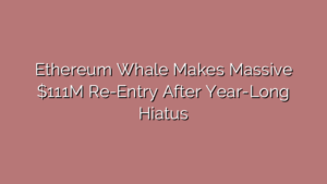 Ethereum Whale Makes Massive $111M Re-Entry After Year-Long Hiatus