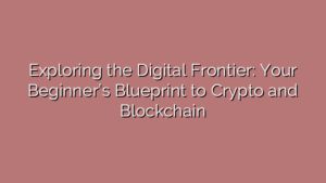 Exploring the Digital Frontier: Your Beginner’s Blueprint to Crypto and Blockchain