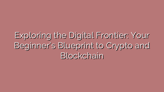 Exploring the Digital Frontier: Your Beginner’s Blueprint to Crypto and Blockchain