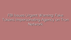 FBI Issues Urgent Warning: Fake Tokens Impersonating Agency on Tron Network
