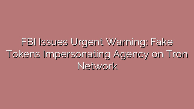 FBI Issues Urgent Warning: Fake Tokens Impersonating Agency on Tron Network