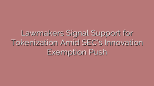 Lawmakers Signal Support for Tokenization Amid SEC’s Innovation Exemption Push