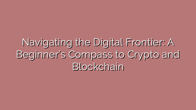 Navigating the Digital Frontier: A Beginner’s Compass to Crypto and Blockchain