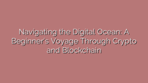 Navigating the Digital Ocean: A Beginner’s Voyage Through Crypto and Blockchain