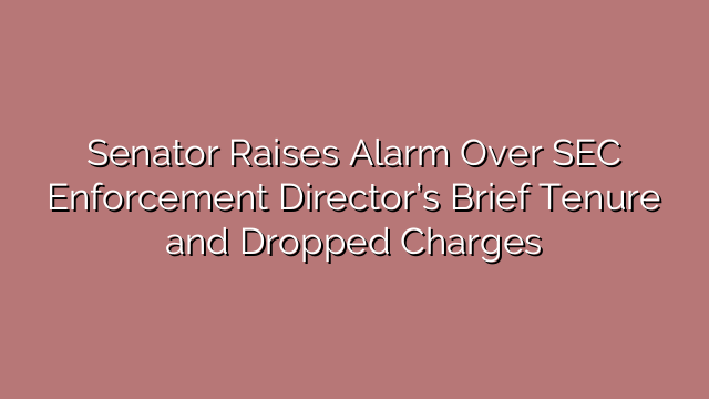 Senator Raises Alarm Over SEC Enforcement Director’s Brief Tenure and Dropped Charges
