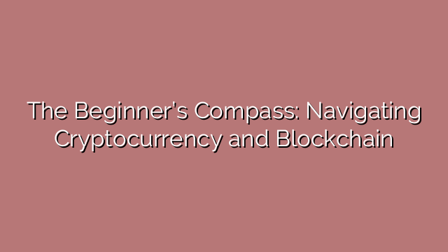 The Beginner’s Compass: Navigating Cryptocurrency and Blockchain