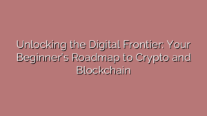 Unlocking the Digital Frontier: Your Beginner’s Roadmap to Crypto and Blockchain