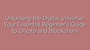 Unlocking the Digital Universe: Your Essential Beginner’s Guide to Crypto and Blockchain