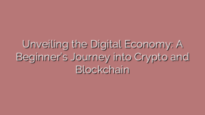 Unveiling the Digital Economy: A Beginner’s Journey into Crypto and Blockchain