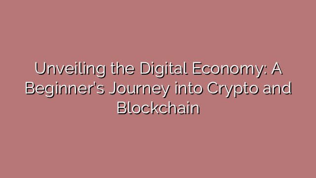 Unveiling the Digital Economy: A Beginner’s Journey into Crypto and Blockchain