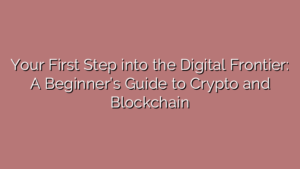 Your First Step into the Digital Frontier: A Beginner’s Guide to Crypto and Blockchain