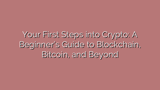 Your First Steps into Crypto: A Beginner’s Guide to Blockchain, Bitcoin, and Beyond
