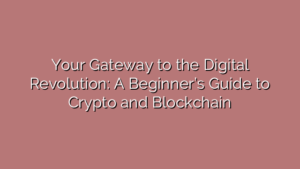 Your Gateway to the Digital Revolution: A Beginner’s Guide to Crypto and Blockchain