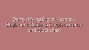 Demystifying Digital Assets: A Beginner’s Guide to Cryptocurrency and Blockchain