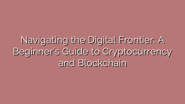 Navigating the Digital Frontier: A Beginner’s Guide to Cryptocurrency and Blockchain
