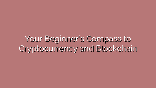 Your Beginner’s Compass to Cryptocurrency and Blockchain