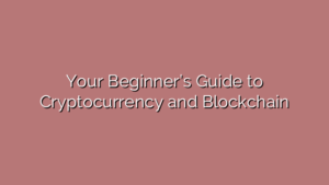 Your Beginner’s Guide to Cryptocurrency and Blockchain