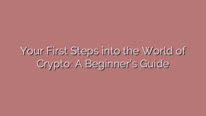 Your First Steps into the World of Crypto: A Beginner’s Guide