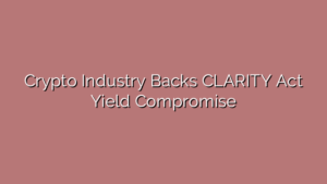 Crypto Industry Backs CLARITY Act Yield Compromise