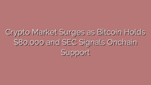 Crypto Market Surges as Bitcoin Holds $80,000 and SEC Signals Onchain Support