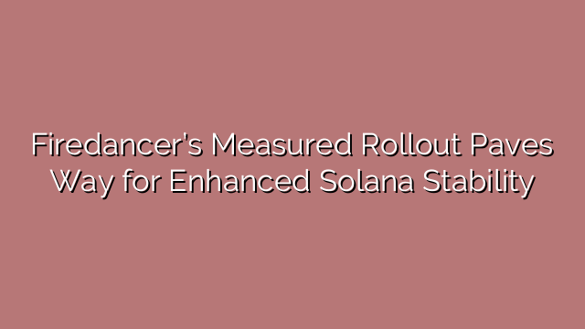 Firedancer’s Measured Rollout Paves Way for Enhanced Solana Stability