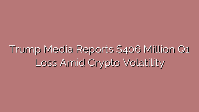 Trump Media Reports $406 Million Q1 Loss Amid Crypto Volatility