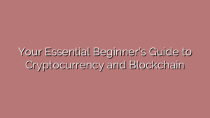 Your Essential Beginner’s Guide to Cryptocurrency and Blockchain