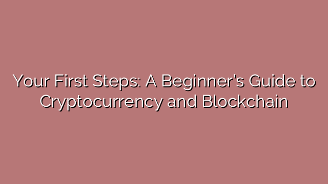 Your First Steps: A Beginner’s Guide to Cryptocurrency and Blockchain