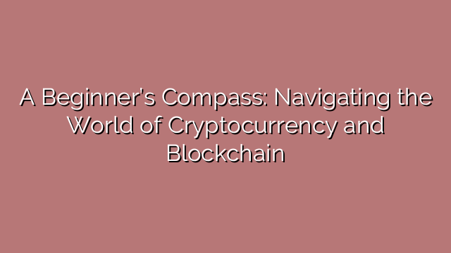 A Beginner’s Compass: Navigating the World of Cryptocurrency and Blockchain