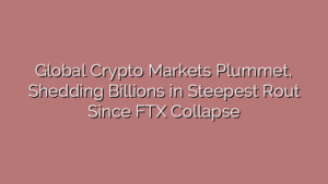 Global Crypto Markets Plummet, Shedding Billions in Steepest Rout Since FTX Collapse