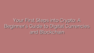 Your First Steps into Crypto: A Beginner’s Guide to Digital Currencies and Blockchain