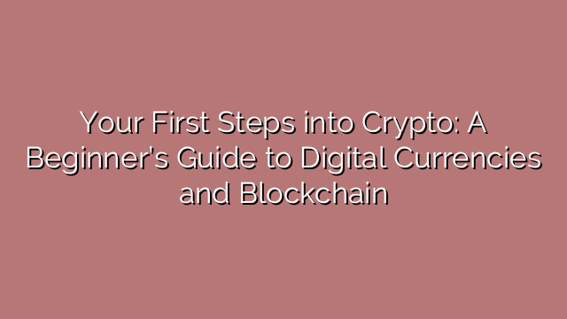 Your First Steps into Crypto: A Beginner’s Guide to Digital Currencies and Blockchain