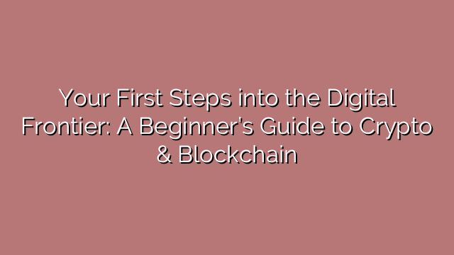 Your First Steps into the Digital Frontier: A Beginner’s Guide to Crypto & Blockchain