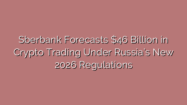 Sberbank Forecasts $46 Billion in Crypto Trading Under Russia’s New 2026 Regulations