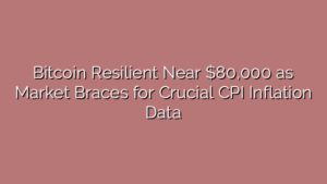 Bitcoin Resilient Near $80,000 as Market Braces for Crucial CPI Inflation Data